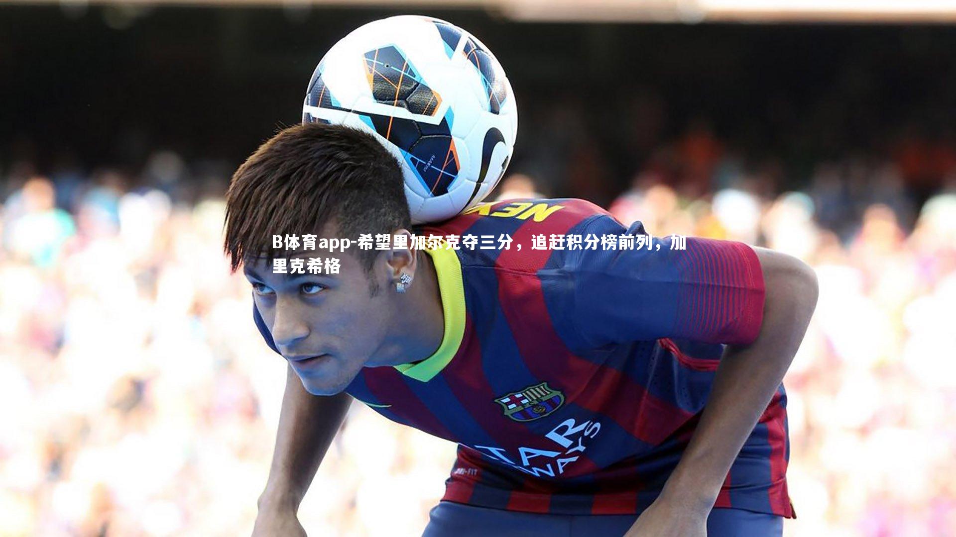 希望里加尔克夺三分，追赶积分榜前列，加里克希格