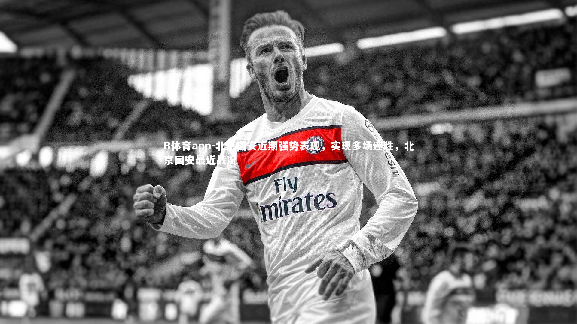 B体育app-北京国安近期强势表现，实现多场连胜，北京国安最近战况