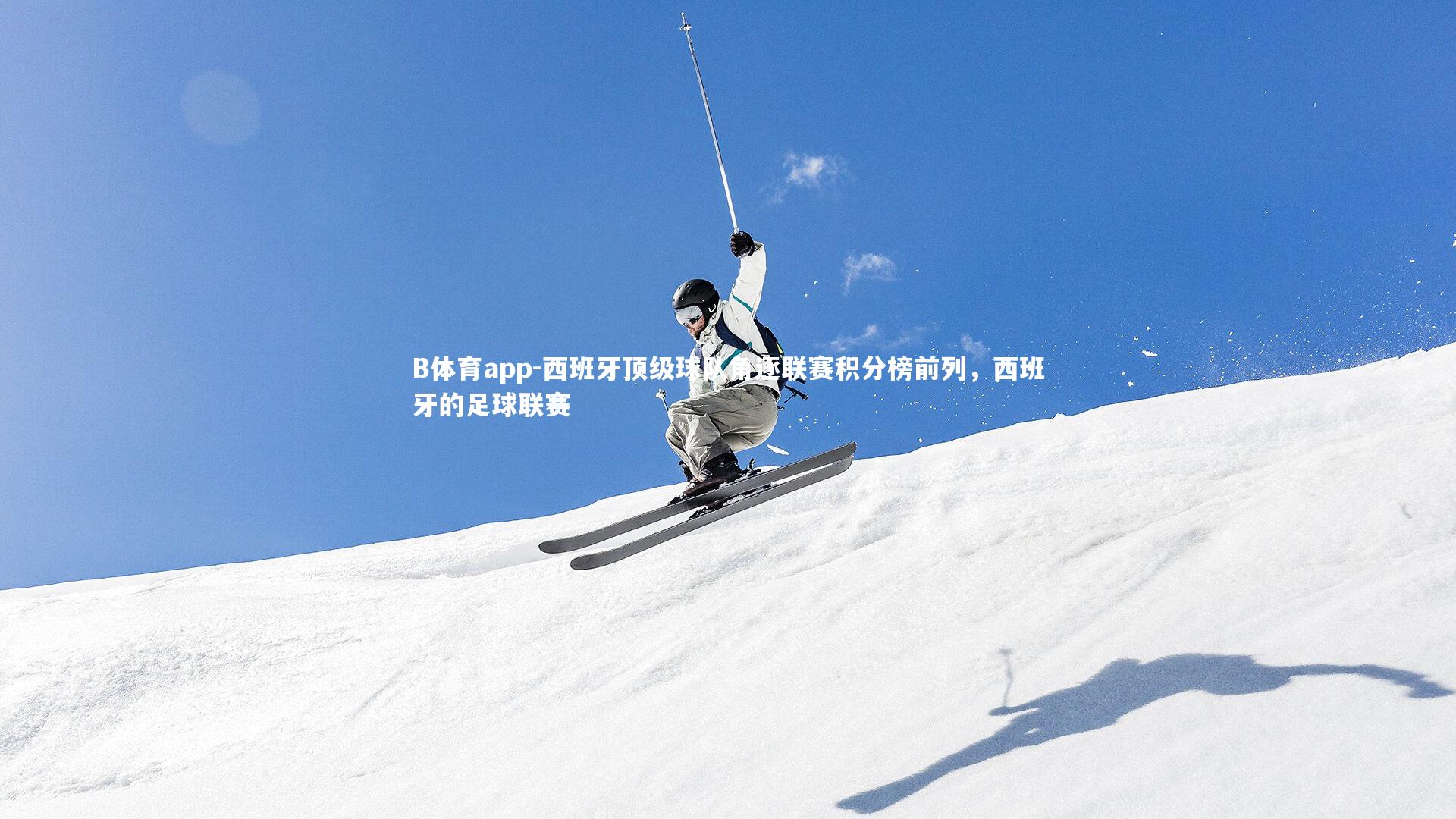 B体育app-西班牙顶级球队角逐联赛积分榜前列，西班牙的足球联赛