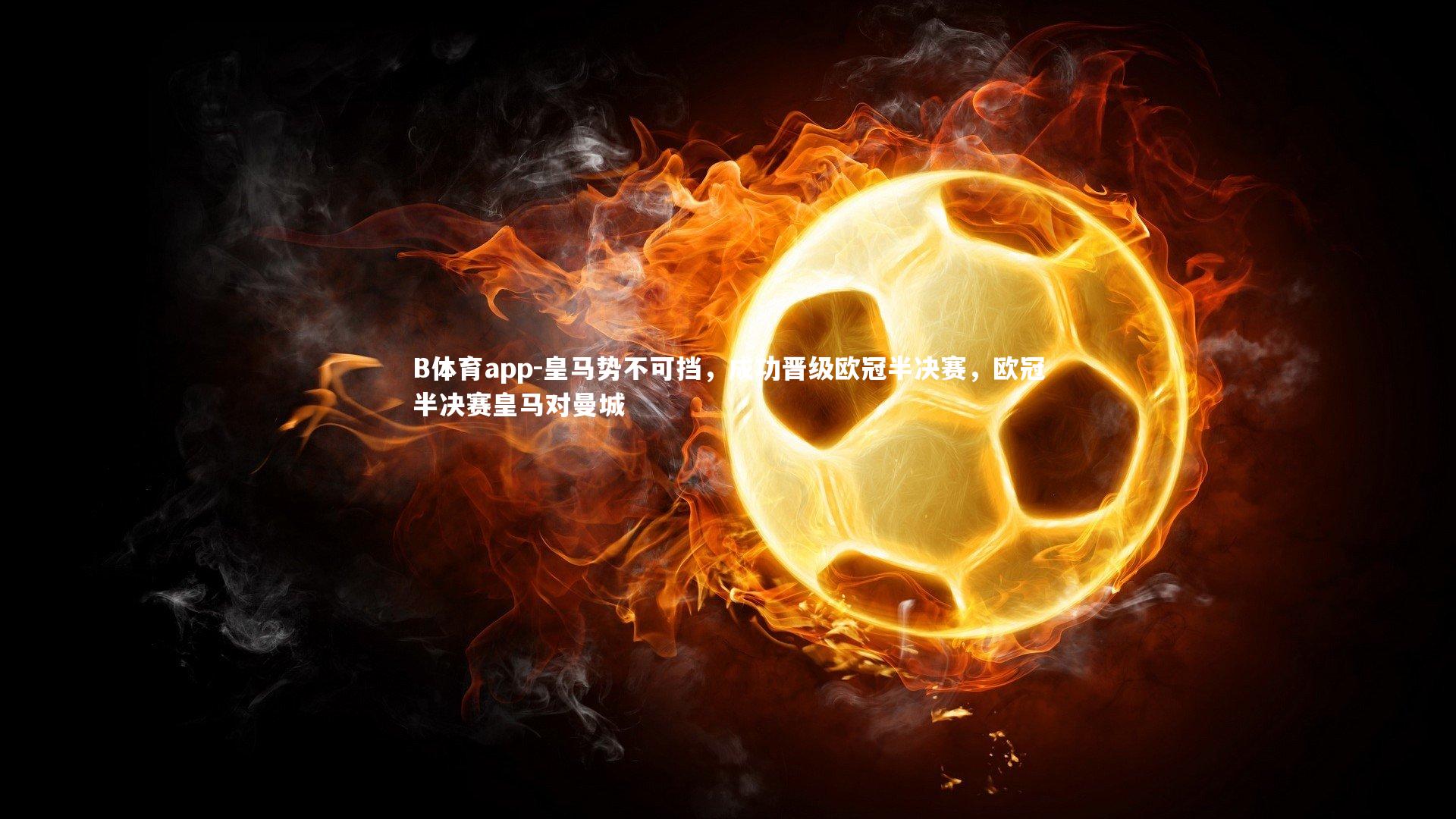 B体育app-皇马势不可挡，成功晋级欧冠半决赛，欧冠半决赛皇马对曼城