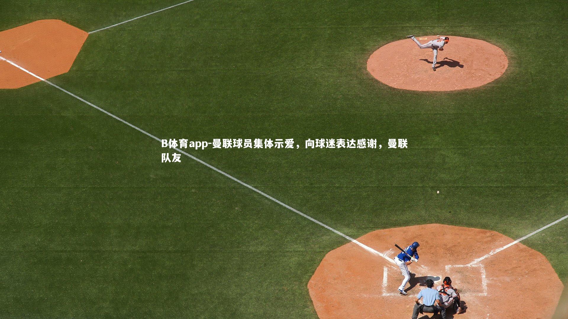 B体育app-曼联球员集体示爱，向球迷表达感谢，曼联队友
