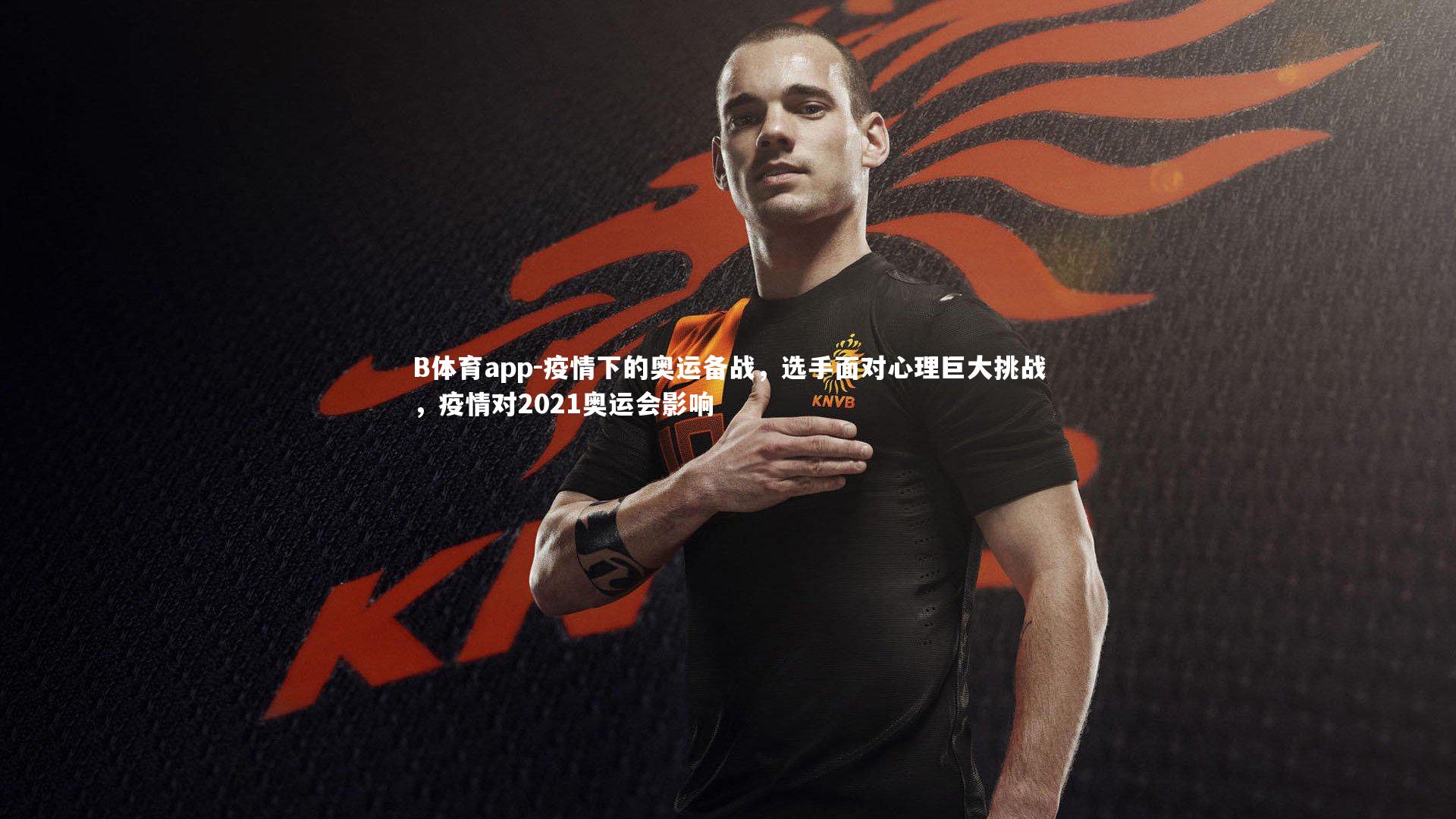 B体育app-疫情下的奥运备战，选手面对心理巨大挑战，疫情对2021奥运会影响