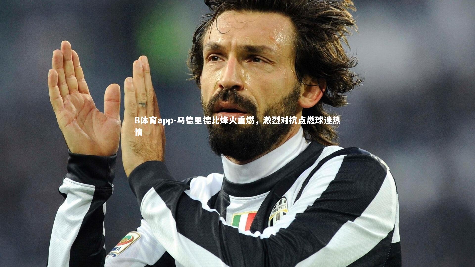 B体育app-马德里德比烽火重燃，激烈对抗点燃球迷热情