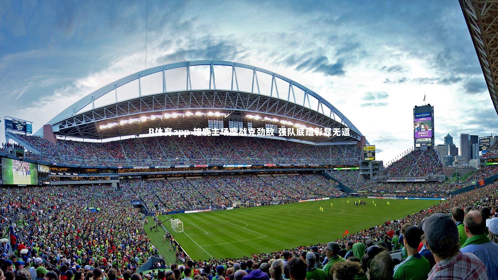 B体育app-雄鹿主场鏖战克劲敌 强队底蕴彰显无遗