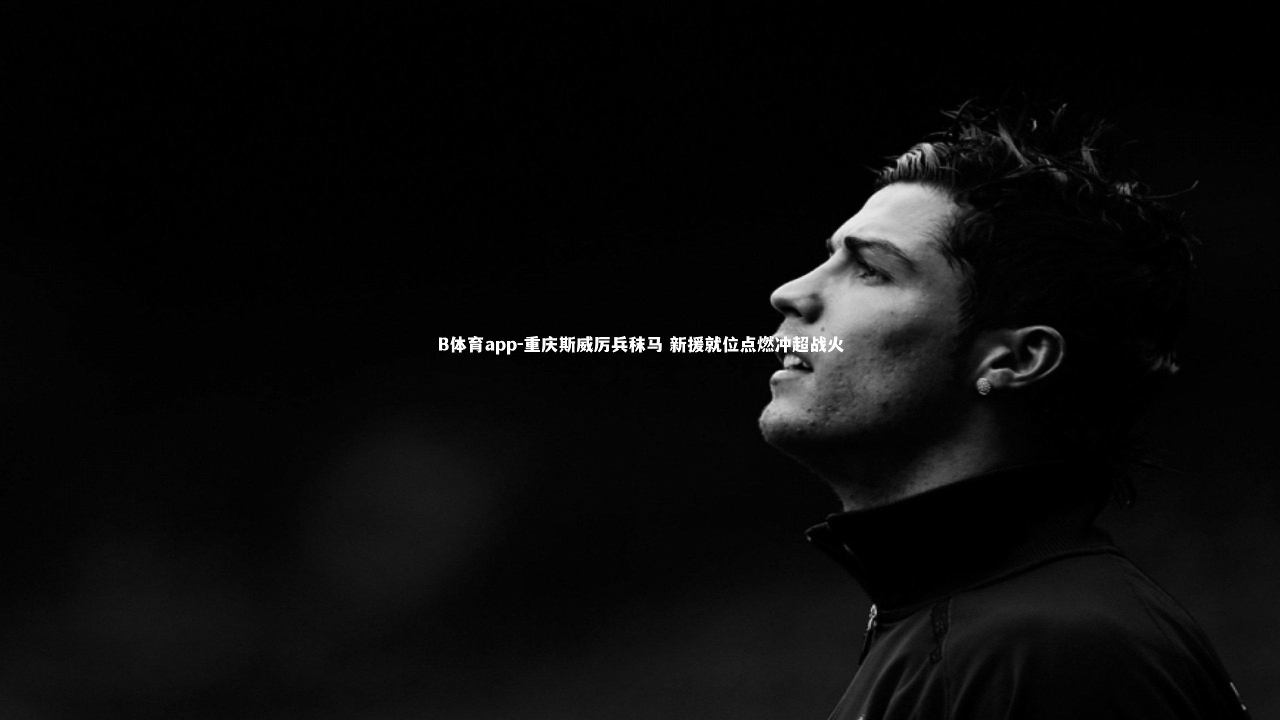 B体育app-重庆斯威厉兵秣马 新援就位点燃冲超战火