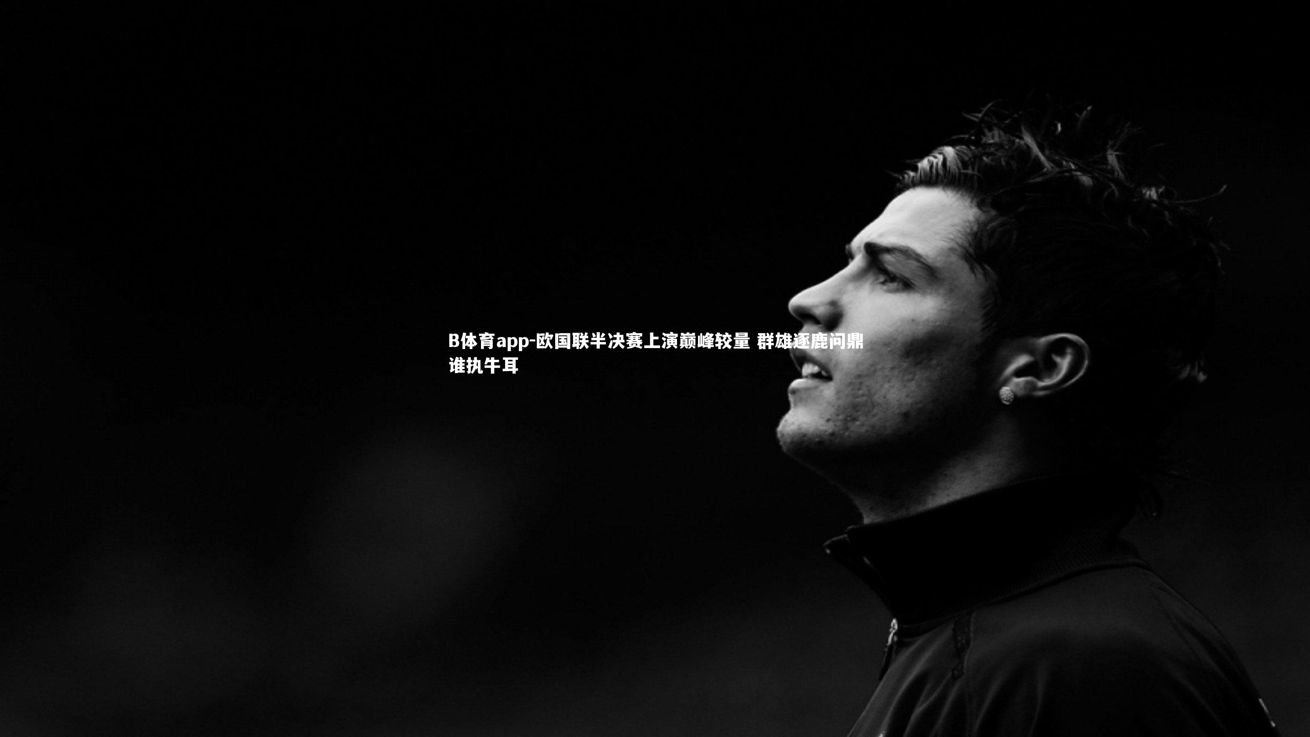 欧国联半决赛上演巅峰较量 群雄逐鹿问鼎谁执牛耳