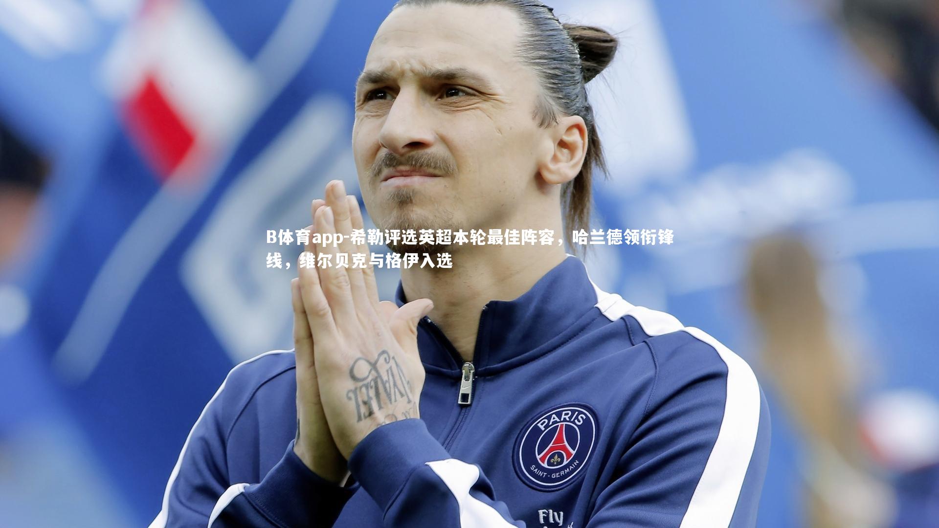 B体育app-希勒评选英超本轮最佳阵容，哈兰德领衔锋线，维尔贝克与格伊入选