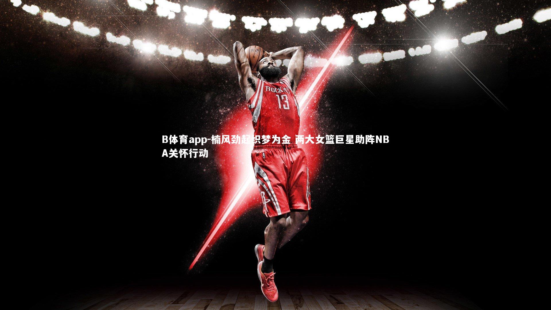 楠风劲起织梦为金 两大女篮巨星助阵NBA关怀行动